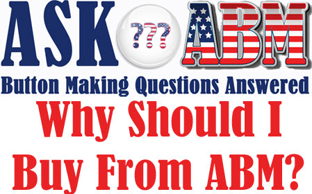 Why Should I Buy Your Machine?  Button Making Questions, Ask ABM
