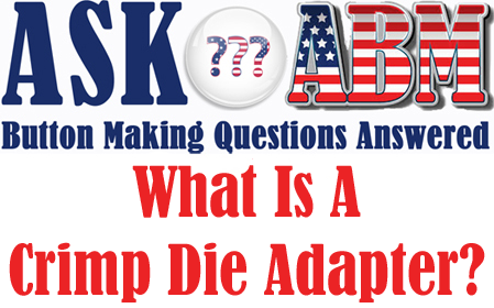 What Is A Crimp Die Adapter? Button Making Questions, Ask ABM