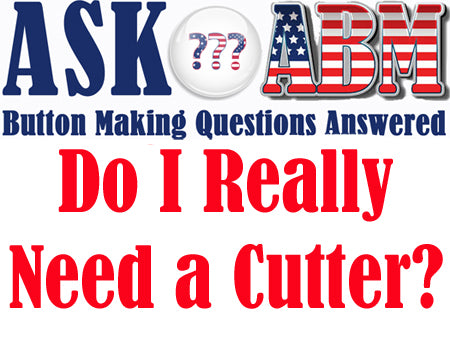 Do I Really Need a Graphic Cutter To Make Buttons? Button Making Questions, Ask ABM