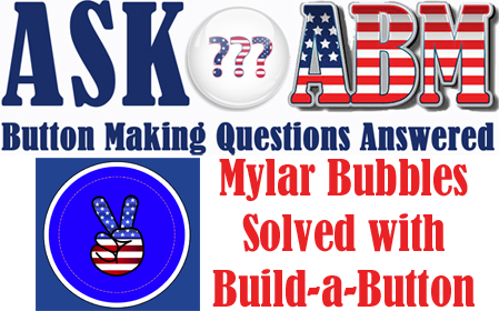 How to Fix A Bubble In the Edge of My Mylar- Button Making Questions, Ask ABM