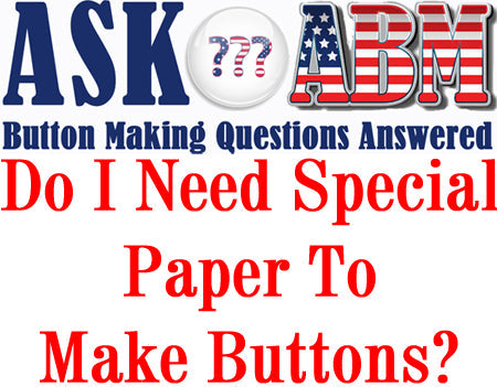 Do I Need Special Paper to Make Buttons? Button Making Questions, Ask ABM