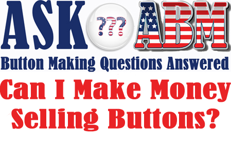 How Can I Make Money Selling Buttons? Button Making Questions, Ask ABM
