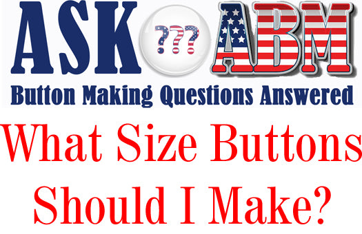 What Size Buttons Should I Make? Button Making Questions, Ask ABM