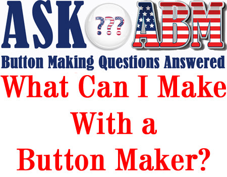 What Can I Make With a Button Maker? Button Making Questions, Ask ABM