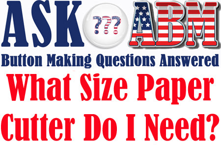 What Size Paper Cutter Do I Need? Button Making Questions, Ask ABM