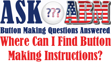 Where Can I Find Button Making Instructions - Button Making Questions, Ask ABM