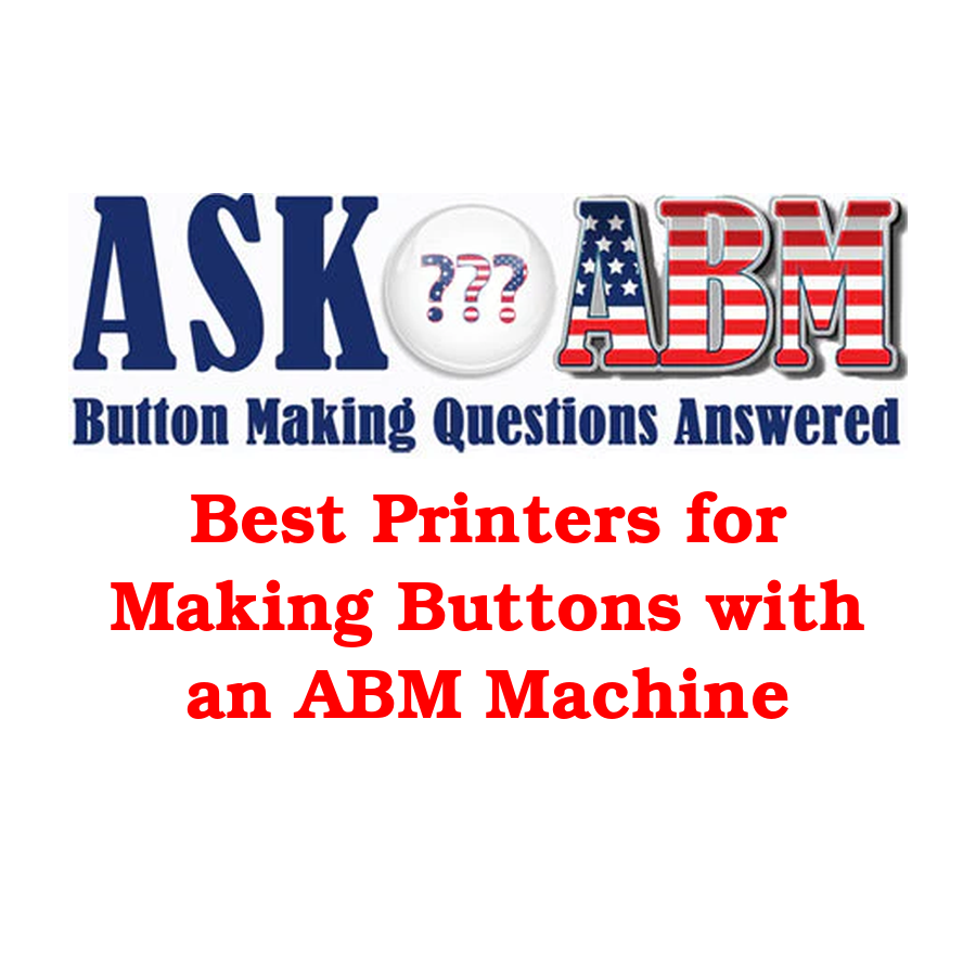 Best Printers for Making Buttons with an ABM Machine