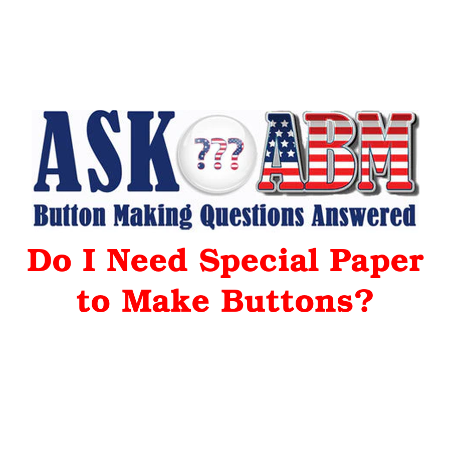 Do I Need Special Paper to Make Buttons? Button Making Questions, Ask ABM