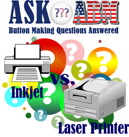 Button Making Questions Answered, Ask ABM - Is a Laser Printer or Inkjet Better for Making Buttons?