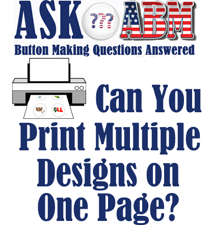 Button Making Questions Answered, Ask ABM - Printing Multiple Designs in Build-a-Button 6.0