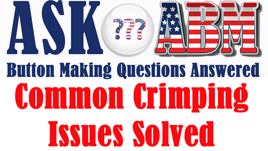 Button Making Questions - Ask ABM, Common Crimping Issues Solved