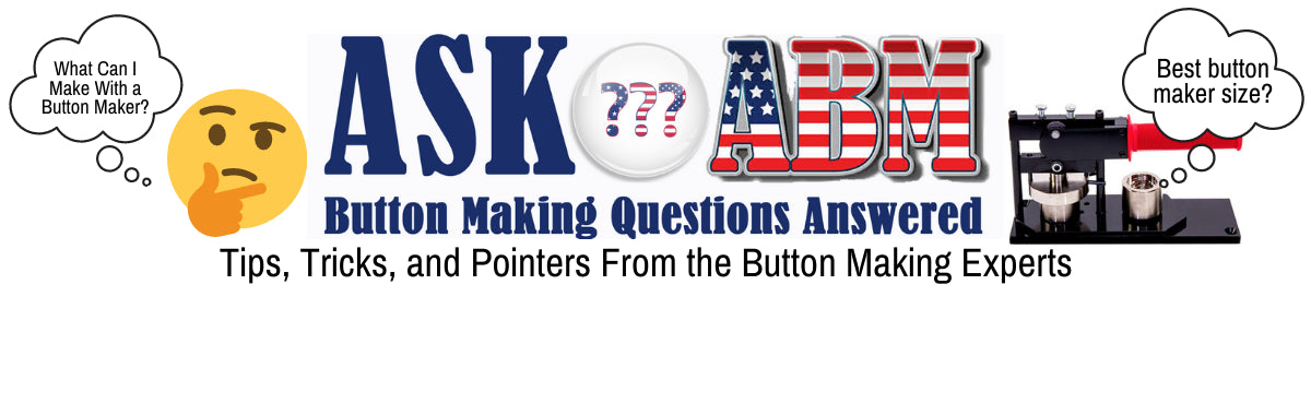 Ask ABM - Button Making Questions and Answers